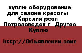 куплю оборудование для салона красоты - Карелия респ., Петрозаводск г. Другое » Куплю   